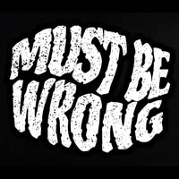 Must Be Wrong
